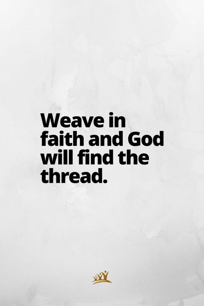 Weave in faith and God will find the thread.