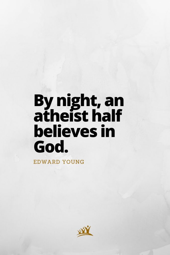 By night, an atheist half believes in God. – Edward Young