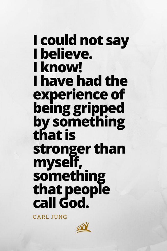 God Quotes (6): I could not say I believe. I know! I have had the experience of being gripped by something that is stronger than myself, something that people call God. – Carl Jung