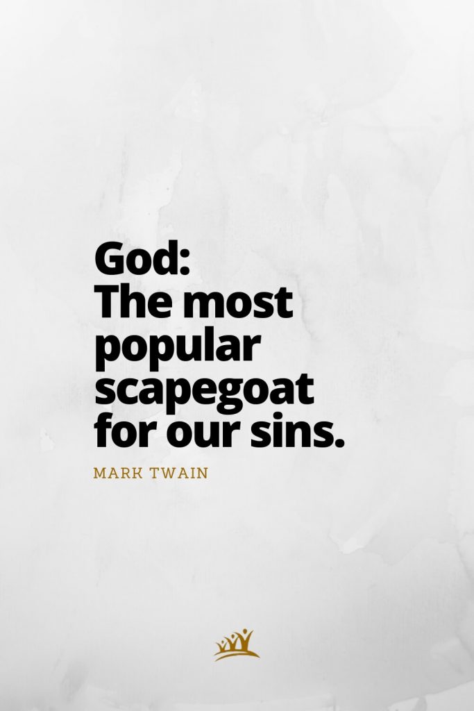 God: The most popular scapegoat for our sins. – Mark Twain