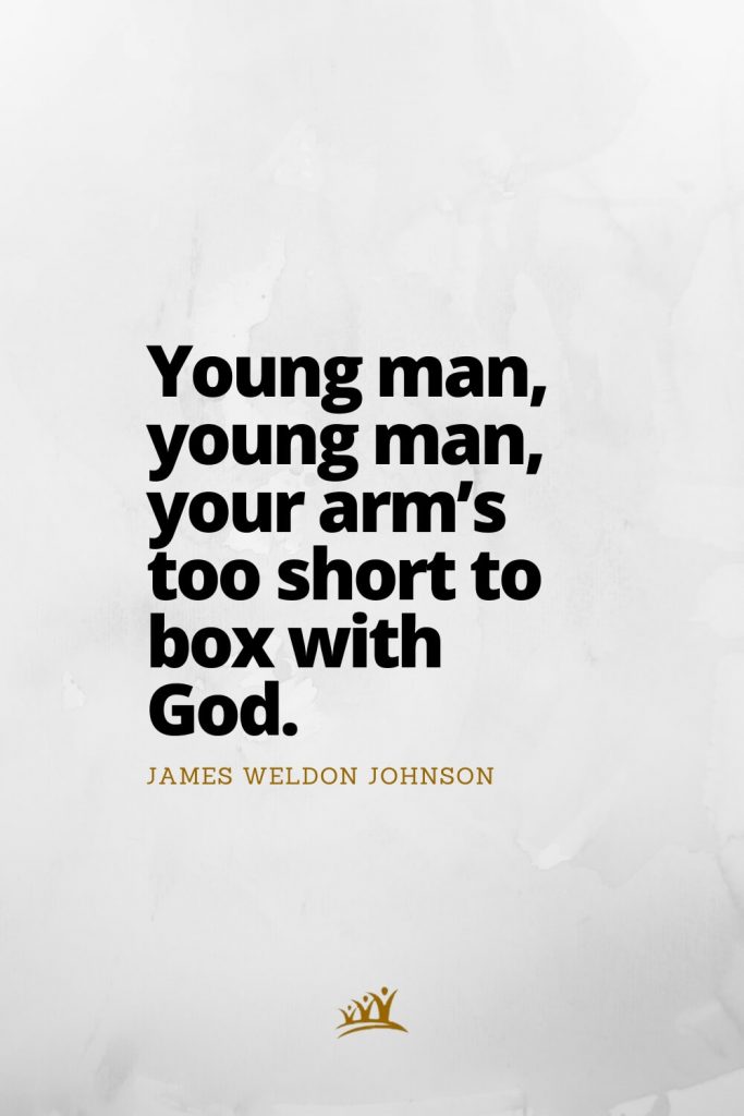 Young man, young man, your arm’s too short to box with God. – James Weldon Johnson