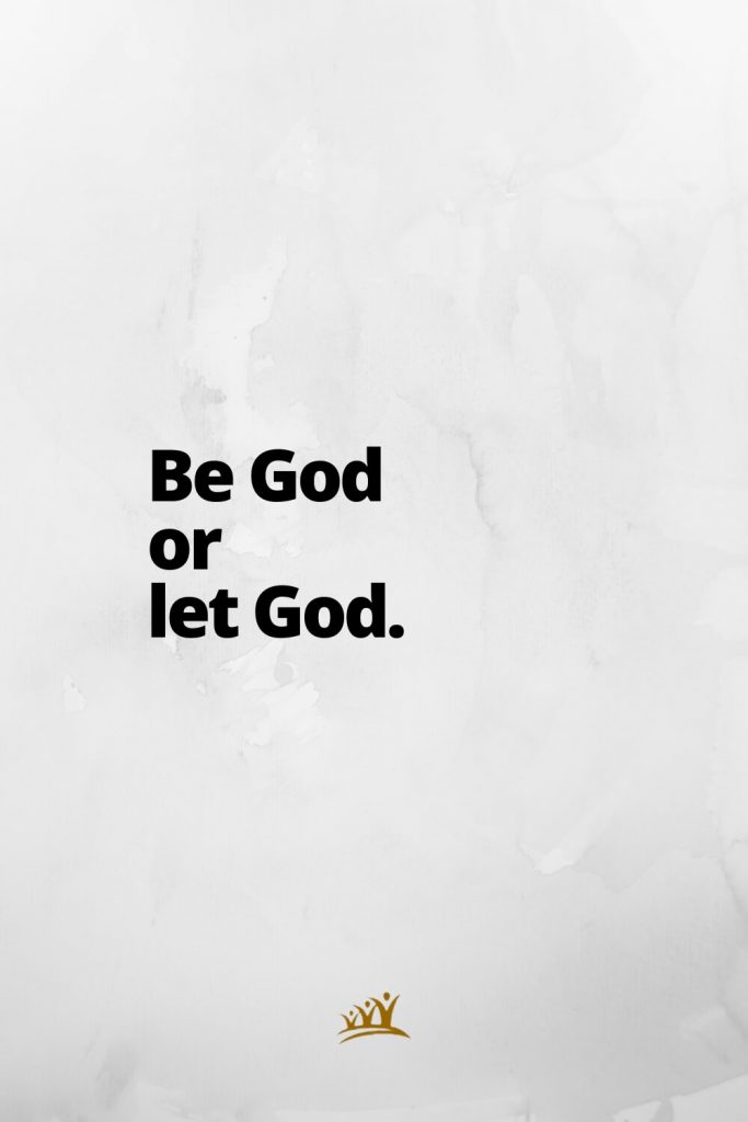 God Quotes (7): Be God or let God.