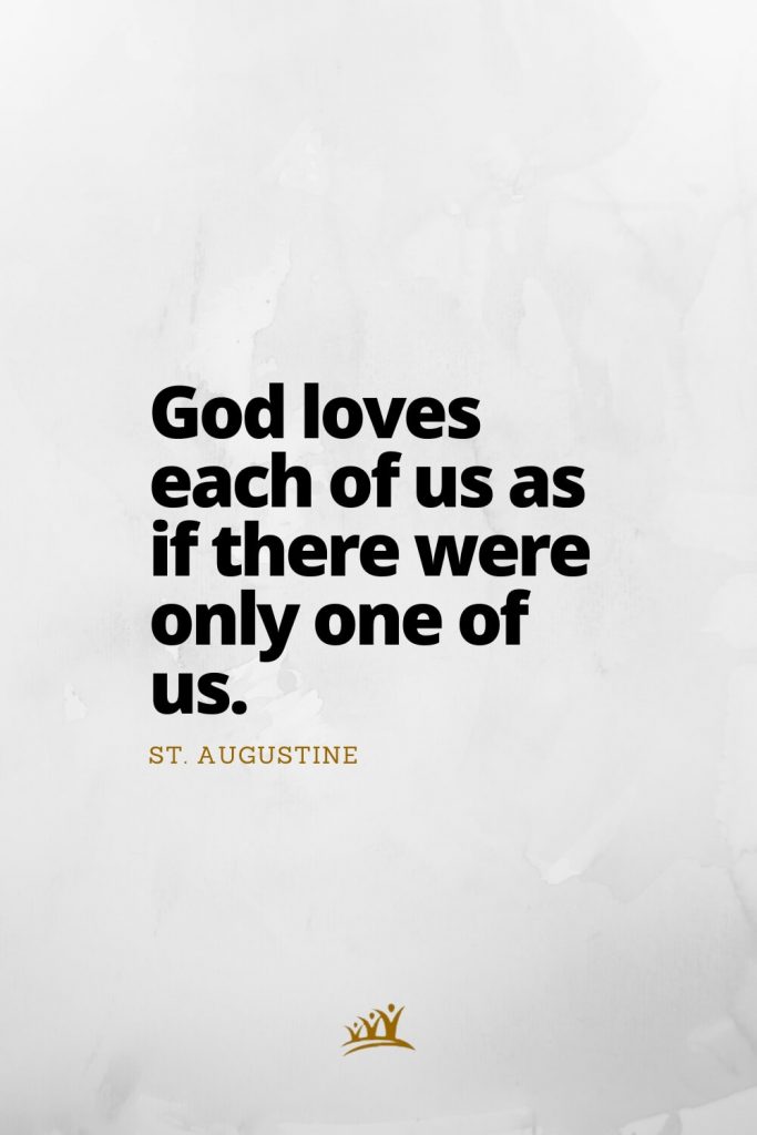 God loves each of us as if there were only one of us. – St. Augustine