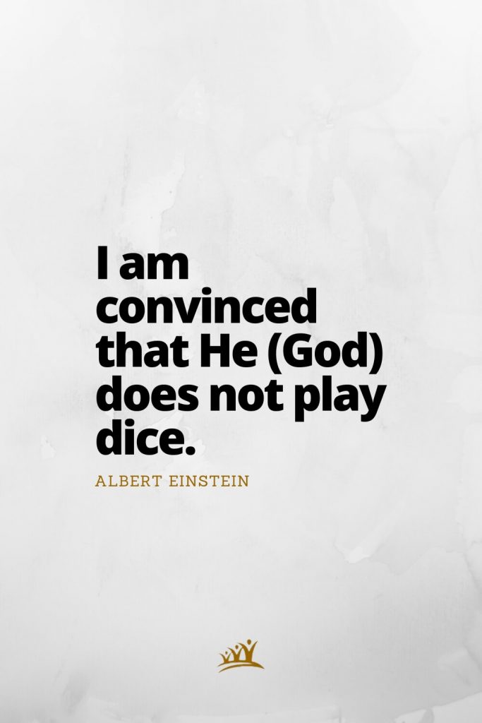 I am convinced that He (God) does not play dice. – Albert Einstein