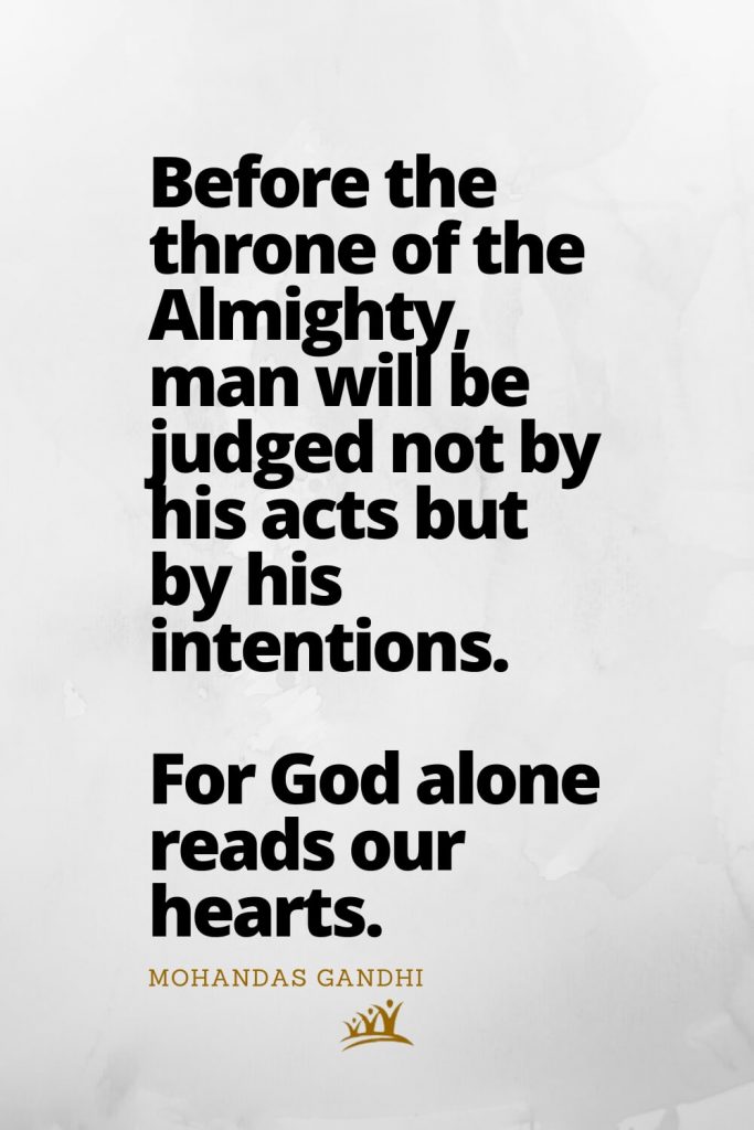 Before the throne of the Almighty, man will be judged not by his acts but by his intentions. For God alone reads our hearts. – Mohandas Gandhi