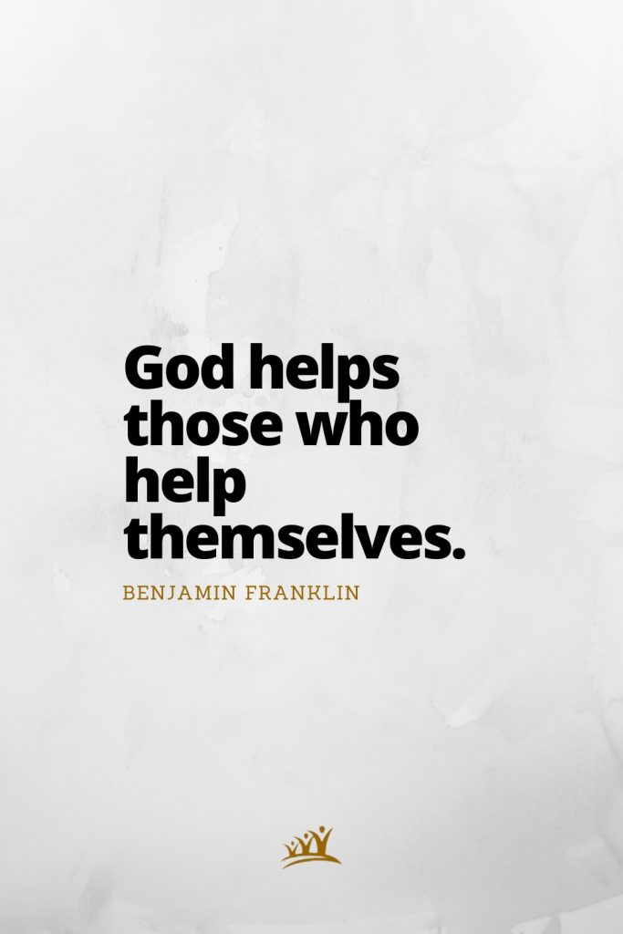God helps those who help themselves. – Benjamin Franklin