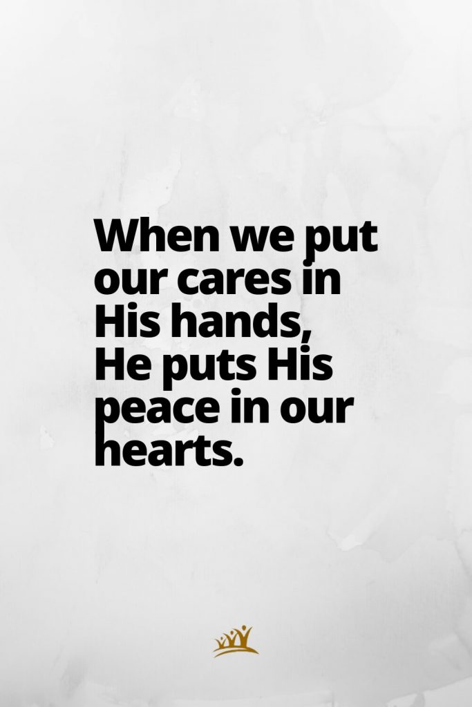 God Quotes (9): When we put our cares in His hands, He puts His peace in our hearts.