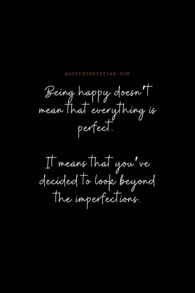 Happiness Quotes (100): Being happy doesn’t mean that everything is perfect. It means that you’ve decided to look beyond the imperfections.