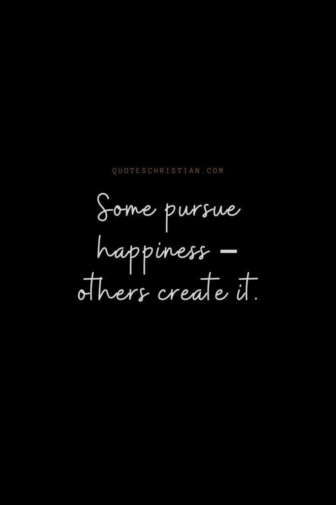 Happiness Quotes (103): Some pursue happiness – others create it.
