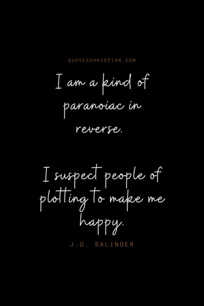 Happiness Quotes (11): I am a kind of paranoiac in reverse. I suspect people of plotting to make me happy. – J.D. Salinger