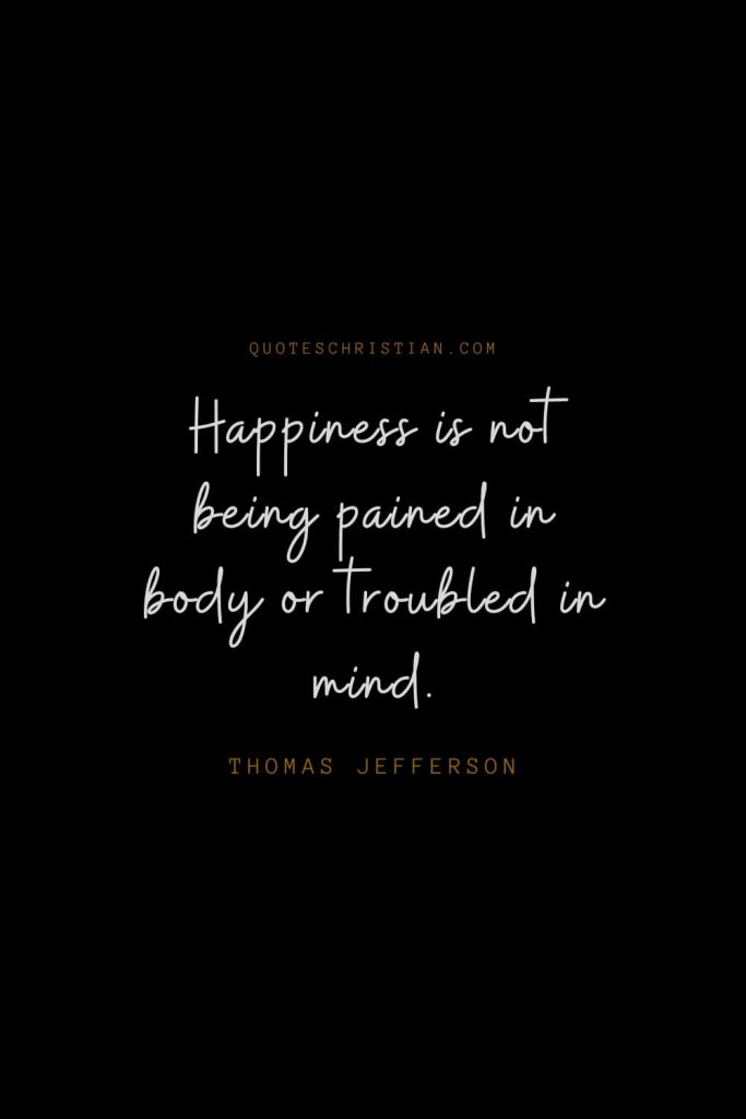 Happiness Quotes (19): Happiness is not being pained in body or troubled in mind. – Thomas Jefferson