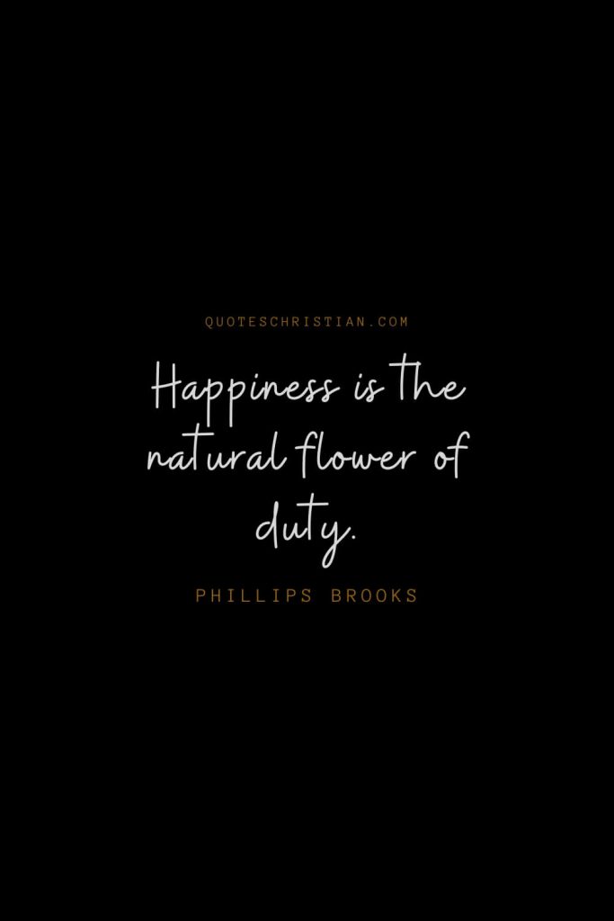 Happiness Quotes (20): Happiness is the natural flower of duty. – Phillips Brooks