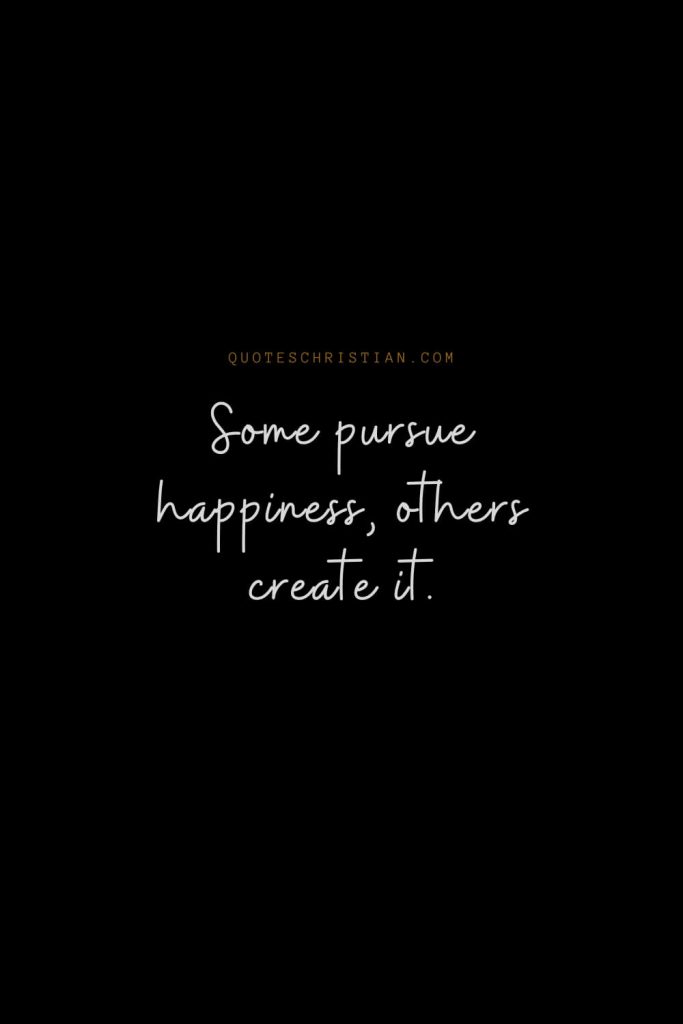 Happiness Quotes (24): Some pursue happiness, others create it.