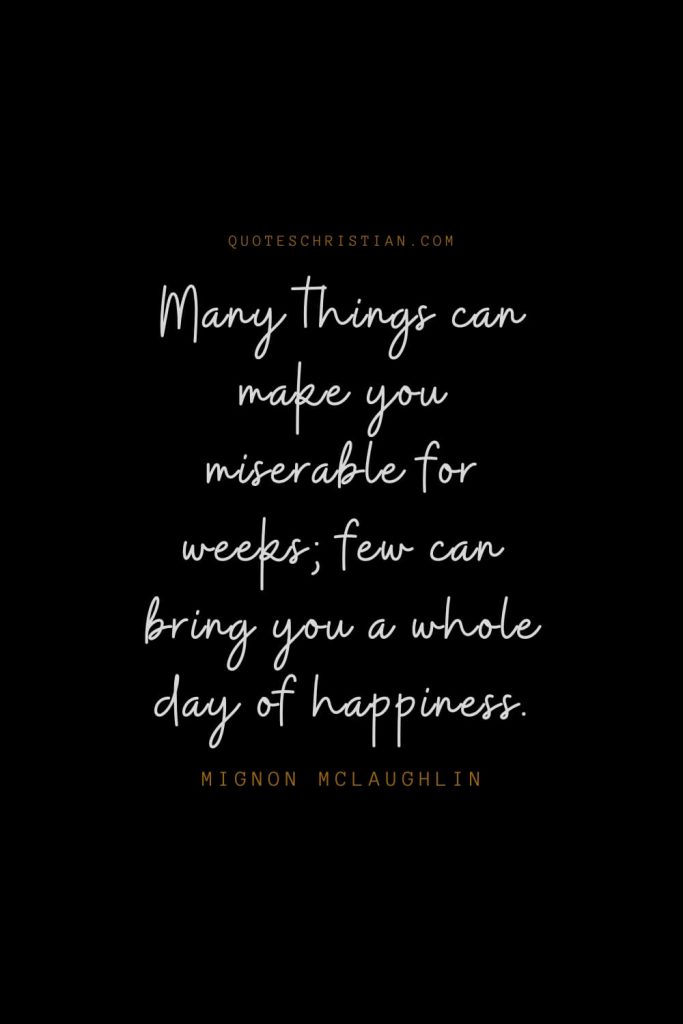 Happiness Quotes (27): Many things can make you miserable for weeks; few can bring you a whole day of happiness. – Mignon McLaughlin