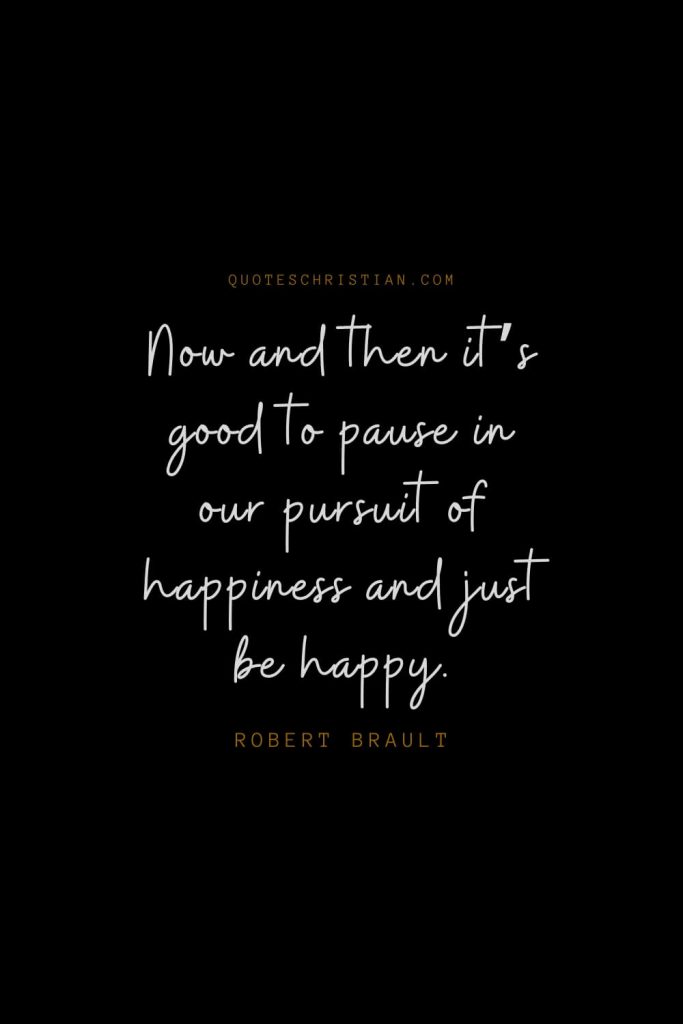 Happiness Quotes (28): Now and then it’s good to pause in our pursuit of happiness and just be happy. – Robert Brault