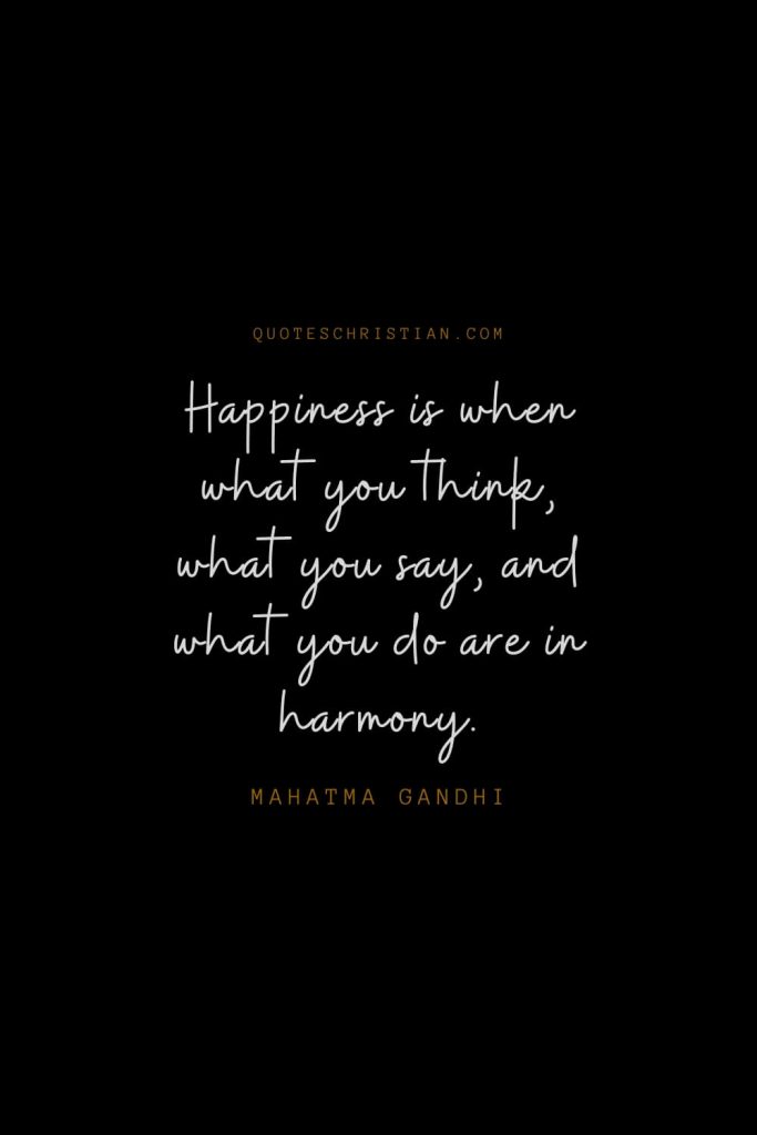 Happiness Quotes (31): Happiness is when what you think, what you say, and what you do are in harmony. – Mahatma Gandhi