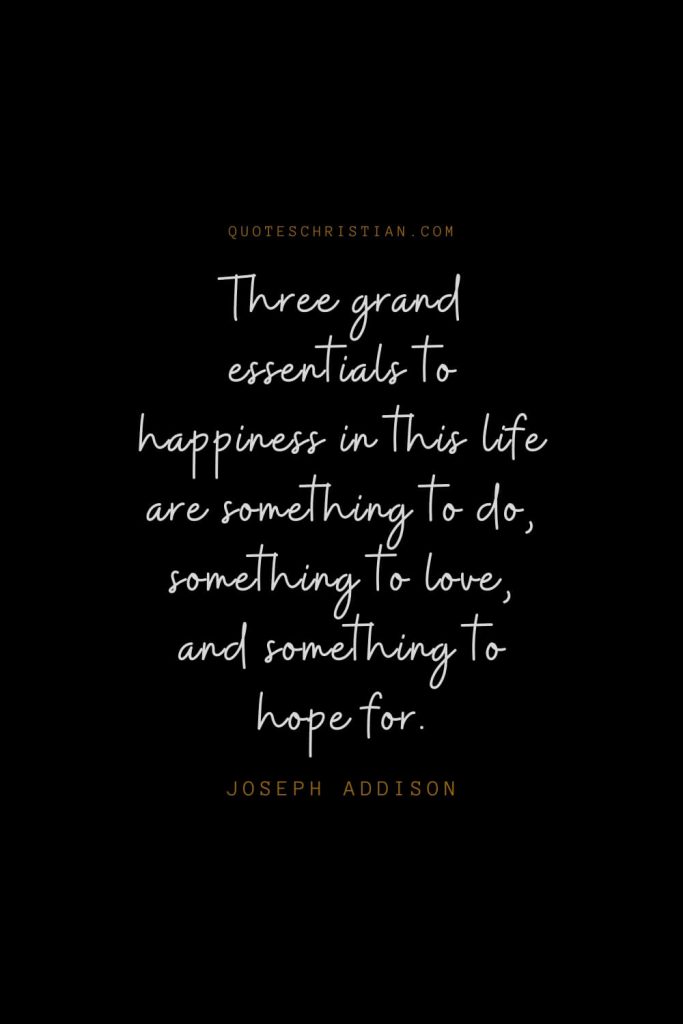 Happiness Quotes (37): Three grand essentials to happiness in this life are something to do, something to love, and something to hope for. – Joseph Addison