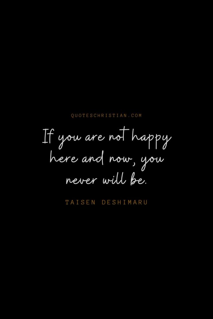 Happiness Quotes (41): If you are not happy here and now, you never will be. – Taisen Deshimaru