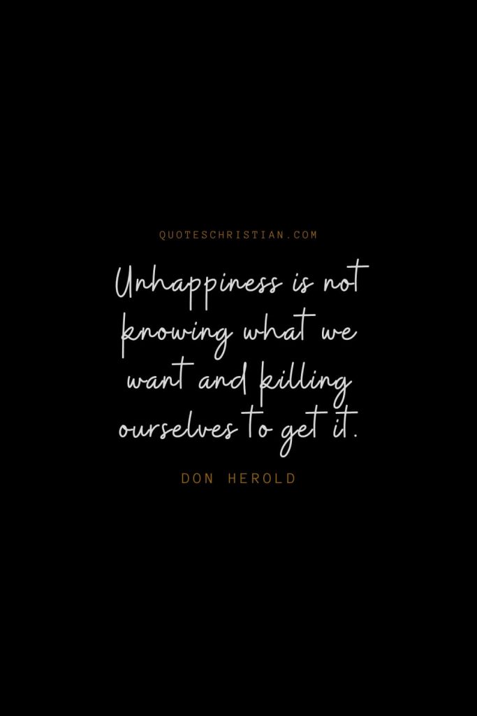Happiness Quotes (42): Unhappiness is not knowing what we want and killing ourselves to get it. – Don Herold