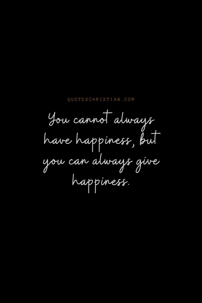 Happiness Quotes (49): You cannot always have happiness, but you can always give happiness.
