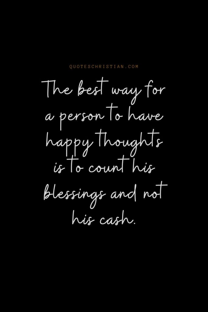 Happiness Quotes (5): The best way for a person to have happy thoughts is to count his blessings and not his cash.