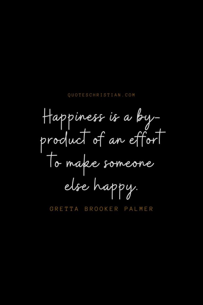 Happiness Quotes (51): Happiness is a by-product of an effort to make someone else happy. – Gretta Brooker Palmer