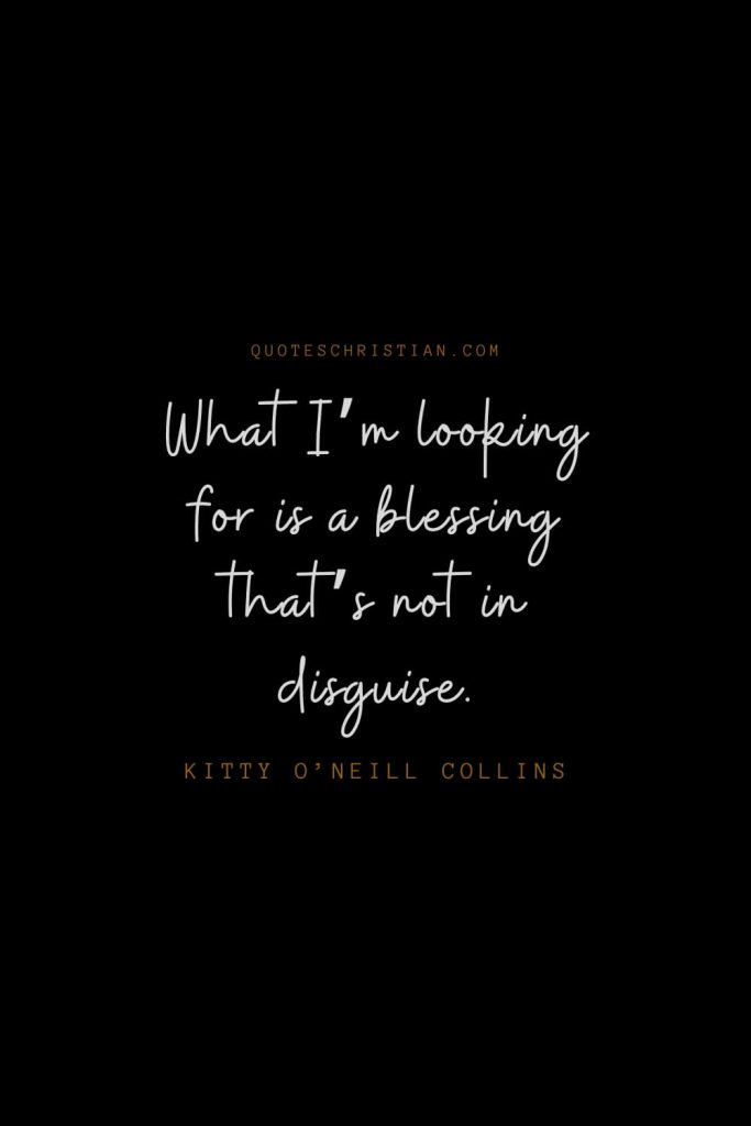 Happiness Quotes (58): What I’m looking for is a blessing that’s not in disguise. – Kitty O’Neill Collins