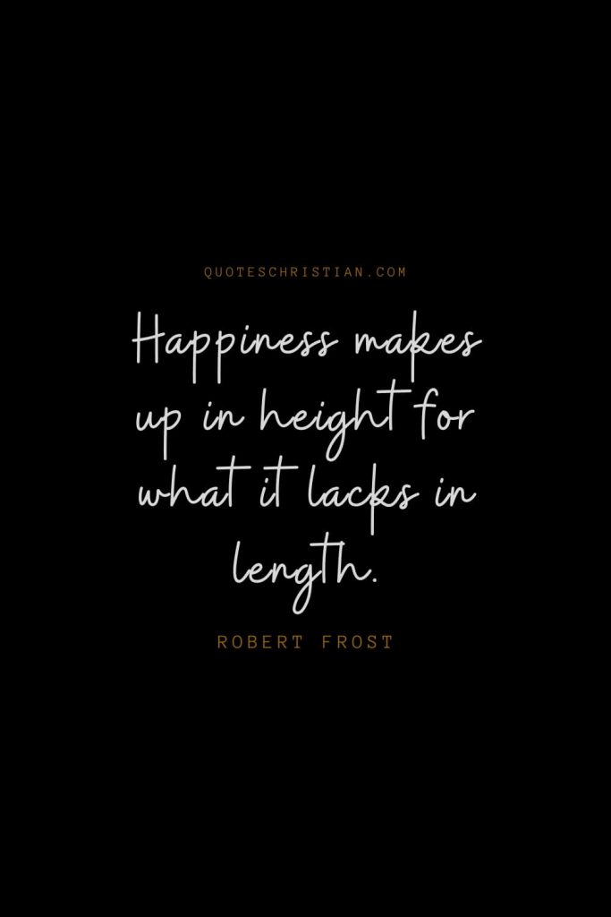 Happiness Quotes (6): Happiness makes up in height for what it lacks in length. – Robert Frost