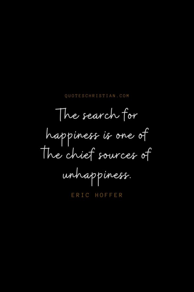 Happiness Quotes (61): The search for happiness is one of the chief sources of unhappiness. – Eric Hoffer