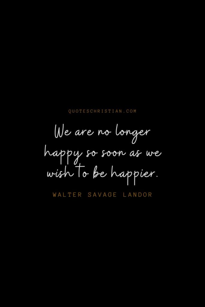 Happiness Quotes (62): We are no longer happy so soon as we wish to be happier. – Walter Savage Landor