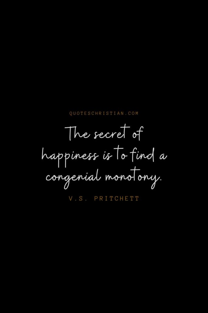 Happiness Quotes (63): The secret of happiness is to find a congenial monotony. – V.S. Pritchett