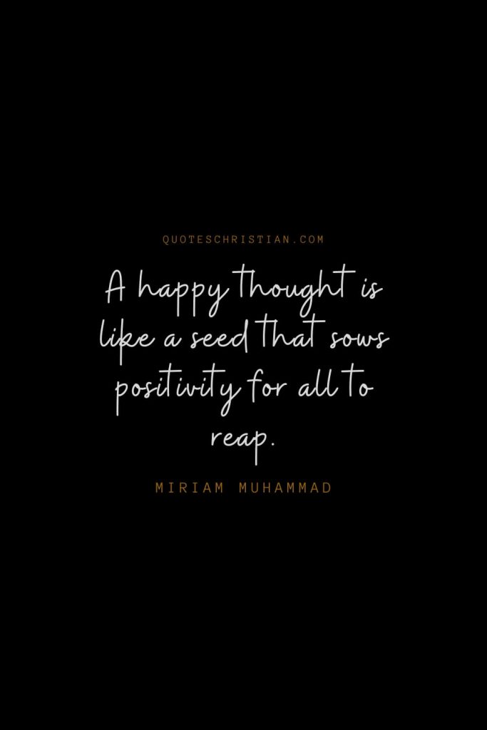 Happiness Quotes (66): A happy thought is like a seed that sows positivity for all to reap. – Miriam Muhammad