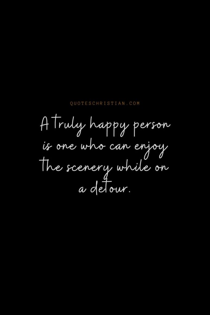 Happiness Quotes (70): A truly happy person is one who can enjoy the scenery while on a detour.