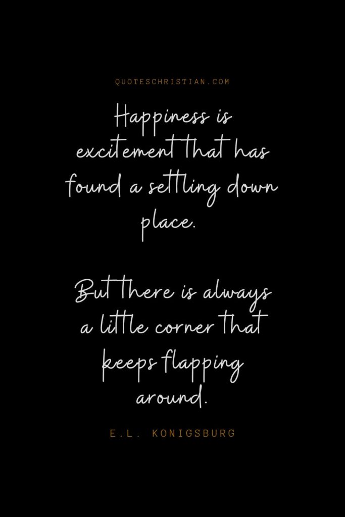 Happiness Quotes (84): Happiness is excitement that has found a settling down place. But there is always a little corner that keeps flapping around. – E.L. Konigsburg