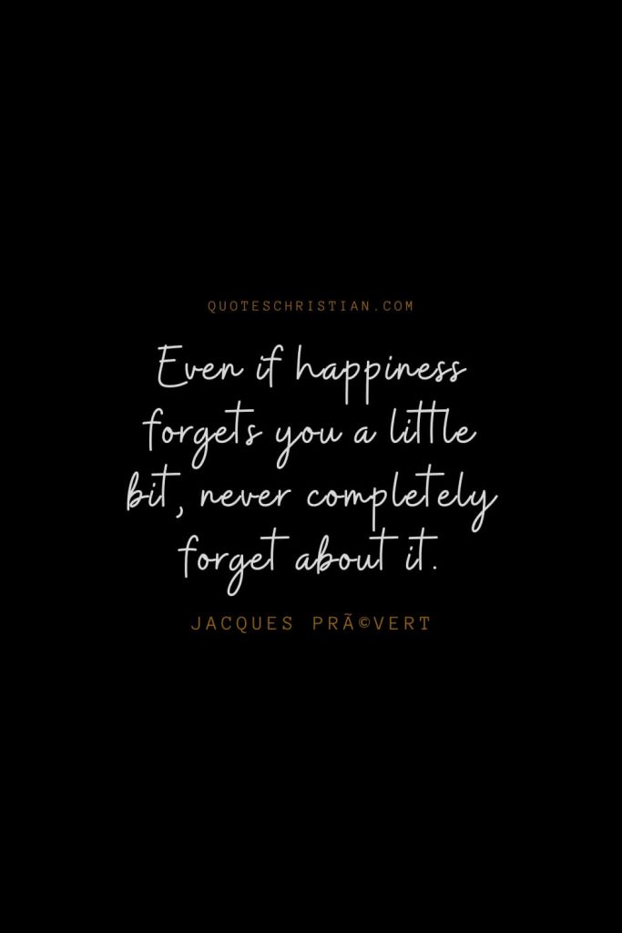 Happiness Quotes (90): Even if happiness forgets you a little bit, never completely forget about it. – Jacques PrÃ©vert