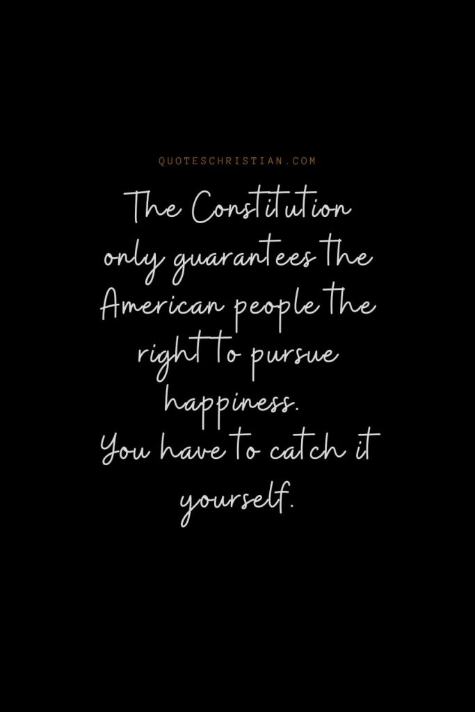 Happiness Quotes (91): The Constitution only guarantees the American people the right to pursue happiness. You have to catch it yourself.