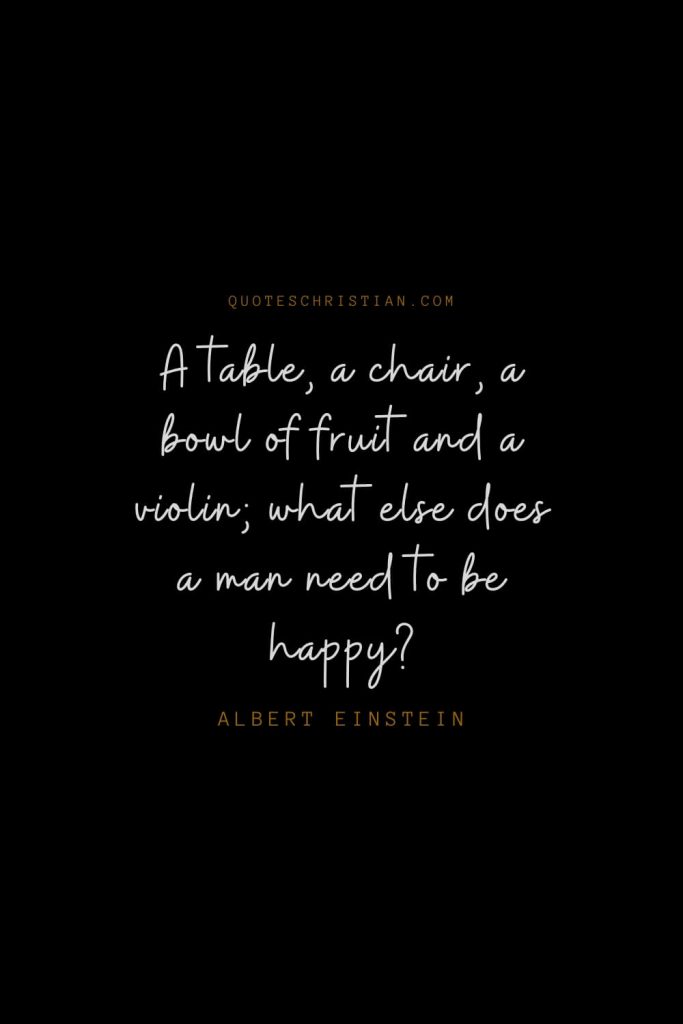 Happiness Quotes (92): A table, a chair, a bowl of fruit and a violin; what else does a man need to be happy? – Albert Einstein