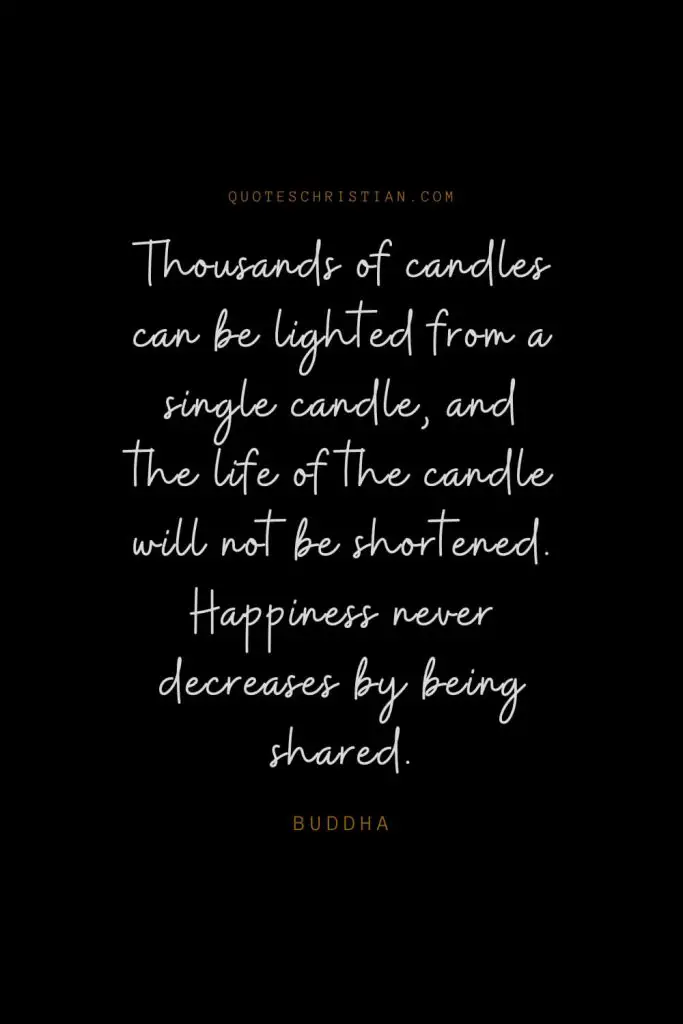 Happiness Quotes (96): Thousands of candles can be lighted from a single candle, and the life of the candle will not be shortened. Happiness never decreases by being shared. – Buddha
