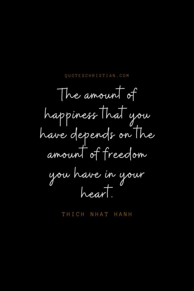 Happiness Quotes (97): The amount of happiness that you have depends on the amount of freedom you have in your heart. – Thich Nhat Hanh