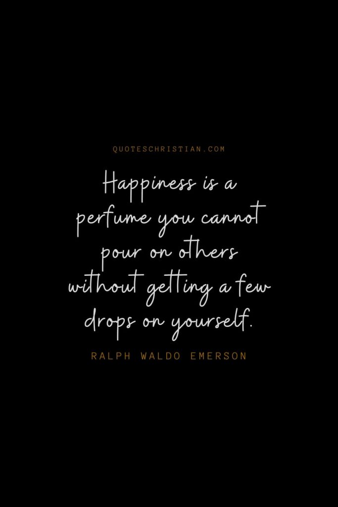 Happiness Quotes (98): Happiness is a perfume you cannot pour on others without getting a few drops on yourself. – Ralph Waldo Emerson