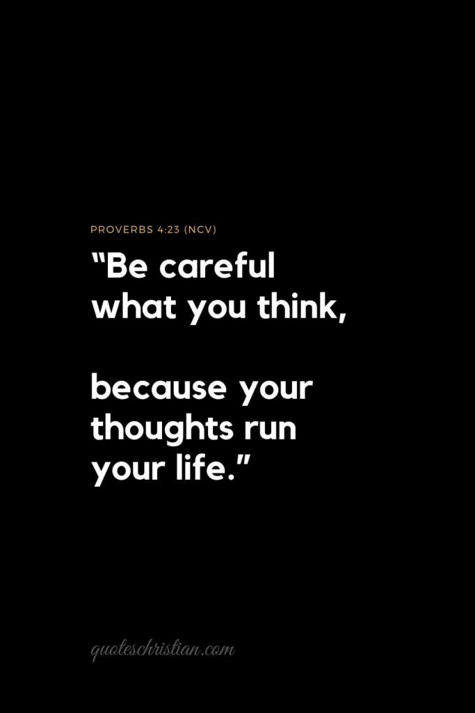 Inspirational Bible Verses 9: “Be careful what you think, because your thoughts run your life.”  
Proverbs 4:23 (NCV)