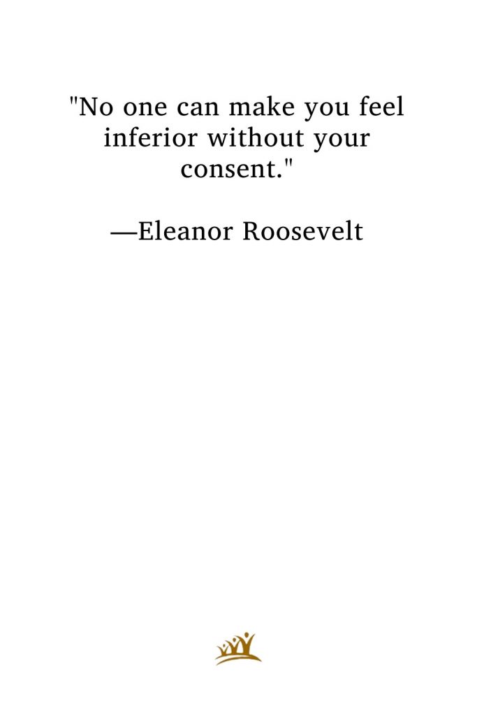 "No one can make you feel inferior without your consent." —Eleanor Roosevelt
