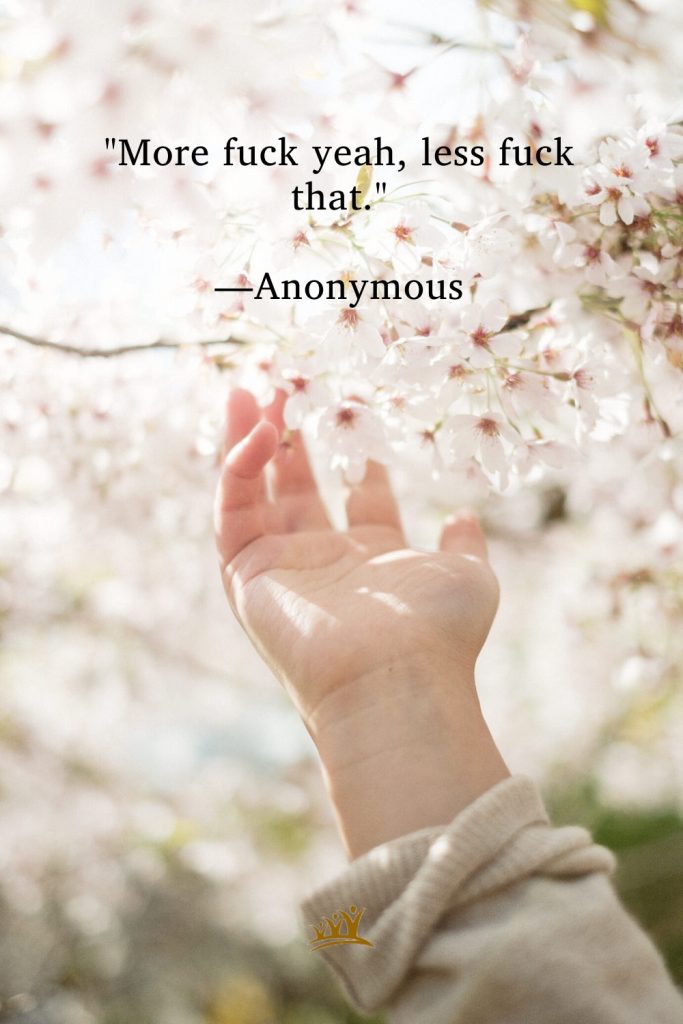 "More fuck yeah, less fuck that." —Anonymous