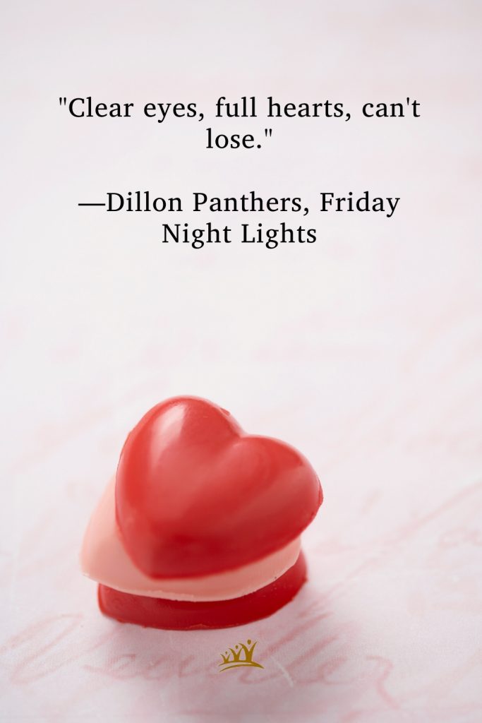 "Clear eyes, full hearts, can't lose." —Dillon Panthers, Friday Night Lights