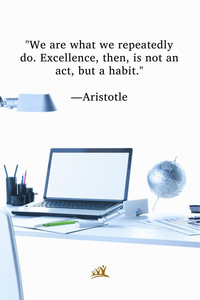 "We are what we repeatedly do. Excellence, then, is not an act, but a habit." —Aristotle
