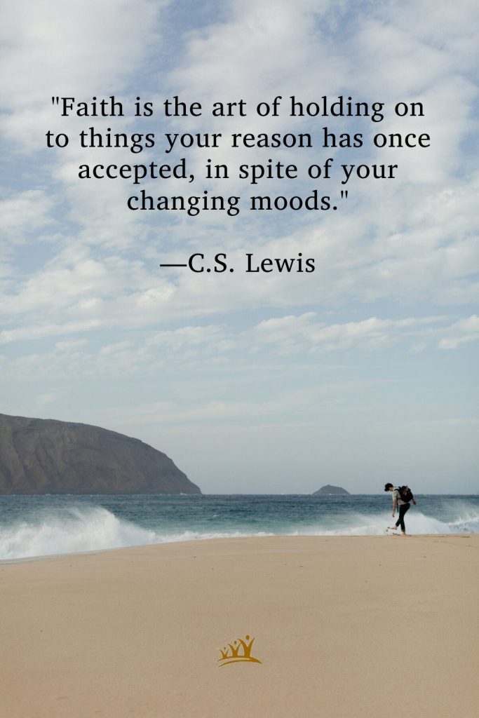 "Faith is the art of holding on to things your reason has once accepted, in spite of your changing moods." –C.S. Lewis