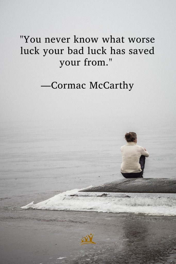 "You never know what worse luck your bad luck has saved your from." —Cormac McCarthy
