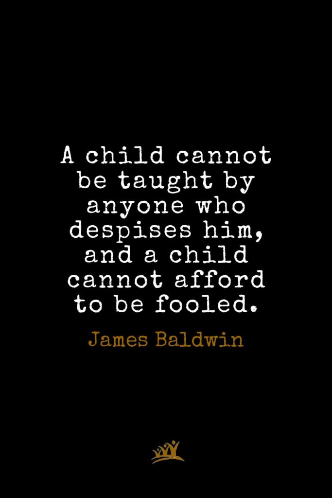 James Baldwin Quotes (1): A child cannot be taught by anyone who despises him, and a child cannot afford to be fooled.