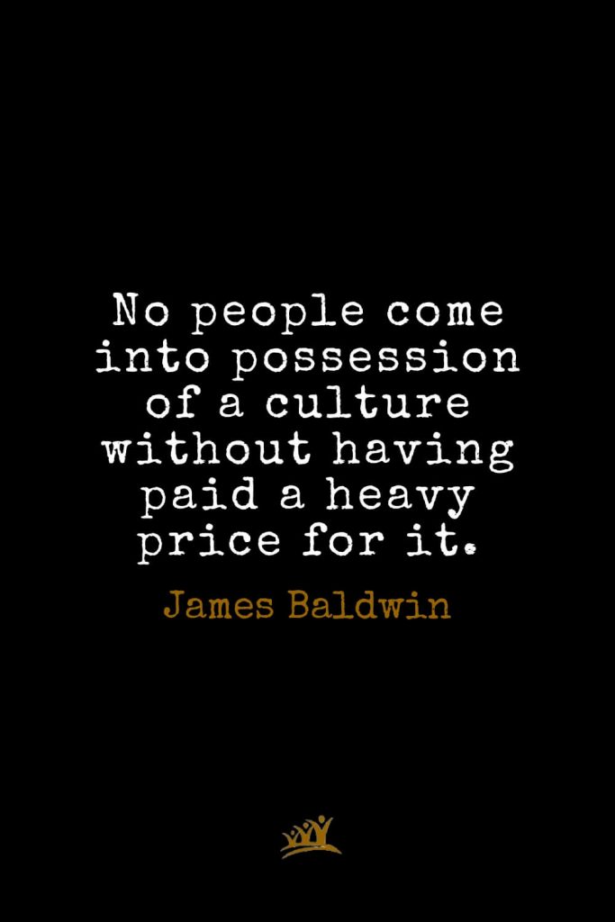 James Baldwin Quotes (20): No people come into possession of a culture without having paid a heavy price for it.