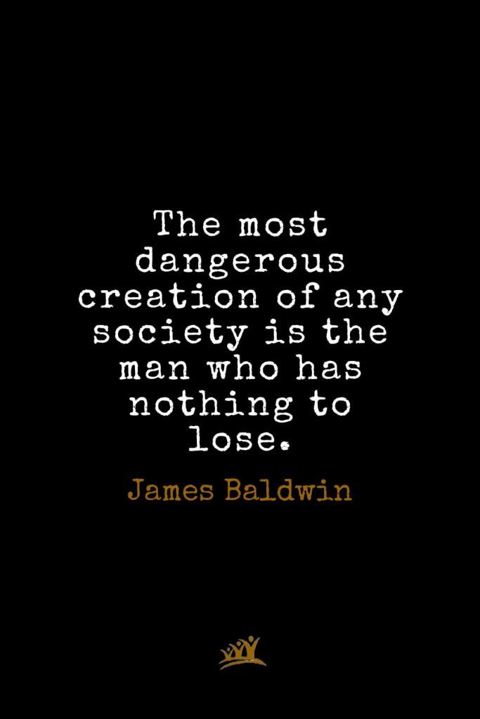 James Baldwin Quotes (28): The most dangerous creation of any society is the man who has nothing to lose.